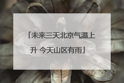 未来三天北京气温上升 今天山区有雨