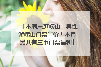 本周末逛崂山，男性游崂山门票半价！本月另共有三重门票福利