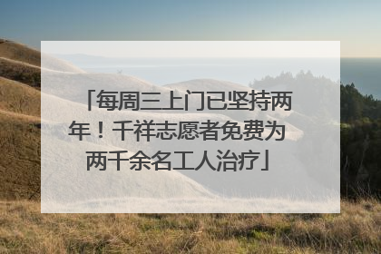 每周三上门已坚持两年！千祥志愿者免费为两千余名工人治疗