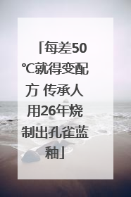 每差50℃就得变配方 传承人用26年烧制出孔雀蓝釉