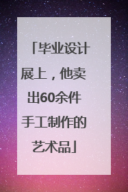毕业设计展上，他卖出60余件手工制作的艺术品