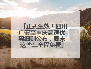 正式生效！四川广安至重庆高速优惠细则公布，周末这些车全程免费