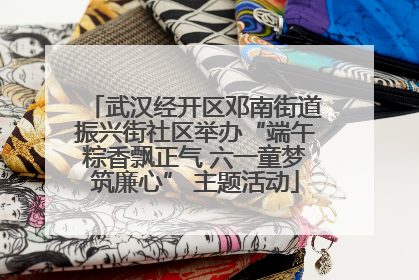 武汉经开区邓南街道振兴街社区举办“端午粽香飘正气 六一童梦筑廉心” 主题活动