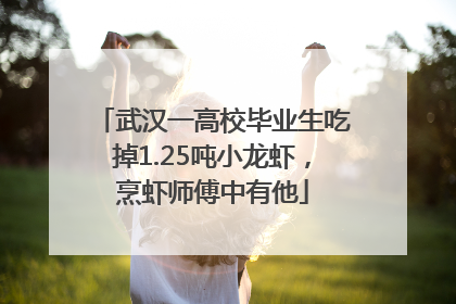 武汉一高校毕业生吃掉1.25吨小龙虾，烹虾师傅中有他