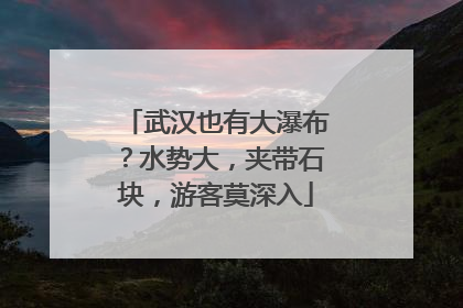 武汉也有大瀑布？水势大，夹带石块，游客莫深入