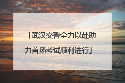 武汉交警全力以赴助力首场考试顺利进行