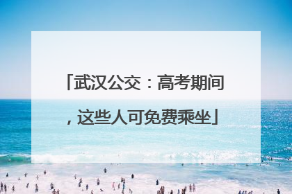 武汉公交：高考期间，这些人可免费乘坐