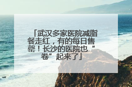 武汉多家医院减脂餐走红，有的每日售罄！长沙的医院也“卷”起来了