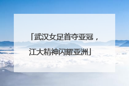 武汉女足首夺亚冠，江大精神闪耀亚洲