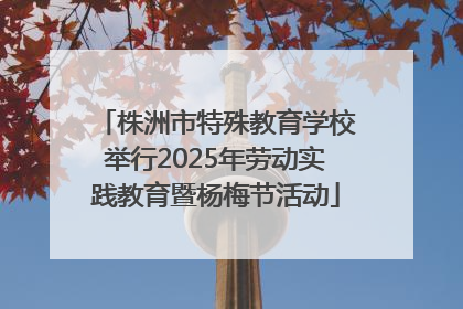 株洲市特殊教育学校举行2025年劳动实践教育暨杨梅节活动