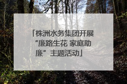 株洲水务集团开展“廉路生花 家庭助廉”主题活动