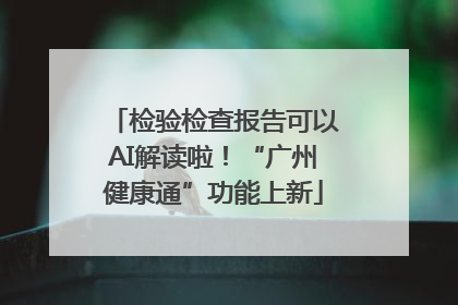 检验检查报告可以AI解读啦！“广州健康通”功能上新
