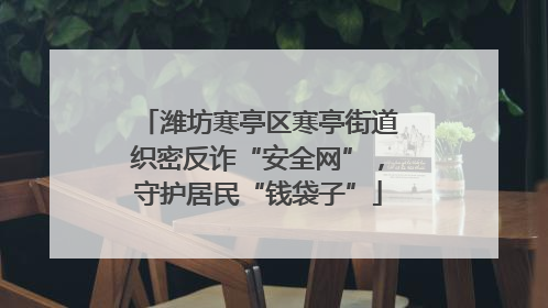 潍坊寒亭区寒亭街道织密反诈“安全网”，守护居民“钱袋子”