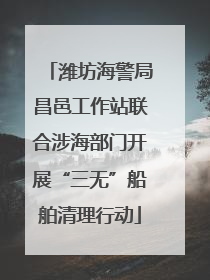 潍坊海警局昌邑工作站联合涉海部门开展“三无”船舶清理行动
