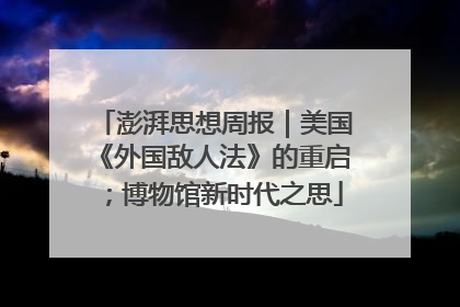 澎湃思想周报｜美国《外国敌人法》的重启；博物馆新时代之思