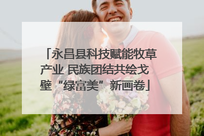 永昌县科技赋能牧草产业 民族团结共绘戈壁“绿富美”新画卷