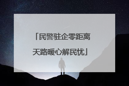 民警驻企零距离 天路暖心解民忧
