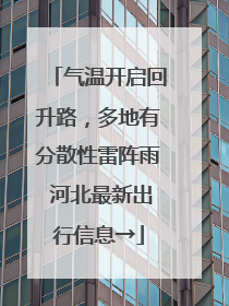 气温开启回升路，多地有分散性雷阵雨 河北最新出行信息→
