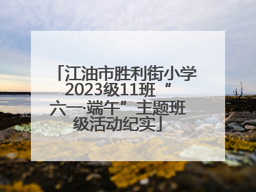 江油市胜利街小学2023级11班“六一·端午”主题班级活动纪实