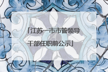 江苏一市市管领导干部任职前公示