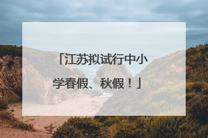 江苏拟试行中小学春假、秋假！