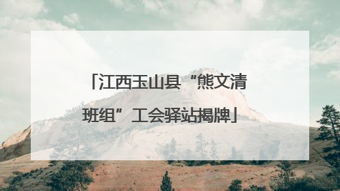 江西玉山县“熊文清班组”工会驿站揭牌