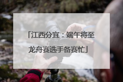江西分宜：端午将至 龙舟赛选手备赛忙