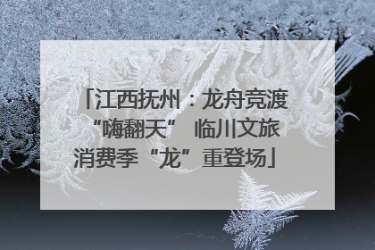 江西抚州：龙舟竞渡“嗨翻天” 临川文旅消费季“龙”重登场
