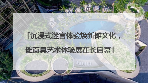 沉浸式迷宫体验焕新傩文化，傩面具艺术体验展在长启幕