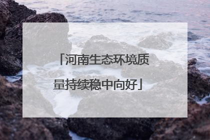 河南生态环境质量持续稳中向好