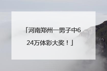 河南郑州一男子中624万体彩大奖！
