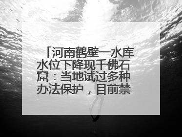 河南鹤壁一水库水位下降现千佛石窟：当地试过多种办法保护，目前禁止打卡