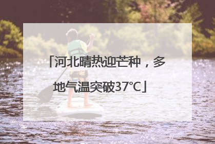 河北晴热迎芒种，多地气温突破37℃