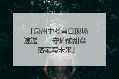 泉州中考首日现场速递——守护酿甜意 落笔写未来