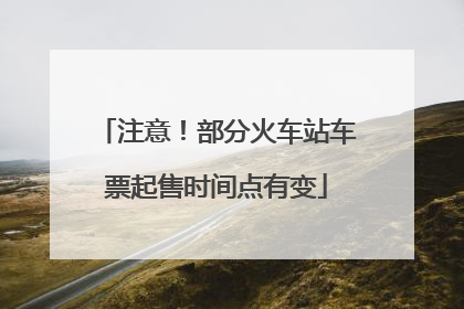 注意！部分火车站车票起售时间点有变