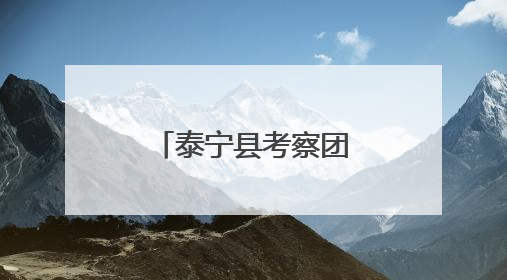 泰宁县考察团莅惠考察交流