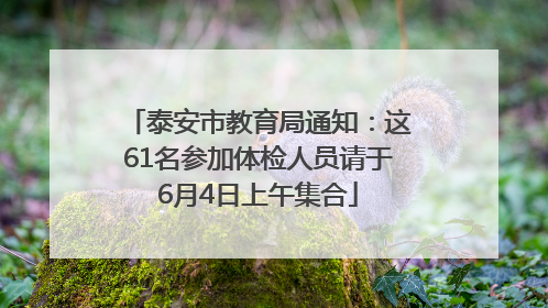 泰安市教育局通知：这61名参加体检人员请于6月4日上午集合