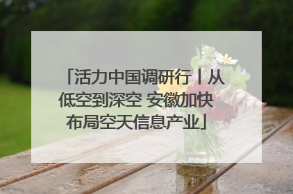 活力中国调研行丨从低空到深空 安徽加快布局空天信息产业
