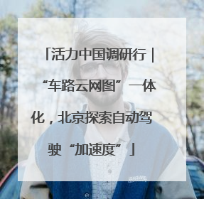 活力中国调研行｜“车路云网图”一体化，北京探索自动驾驶“加速度”