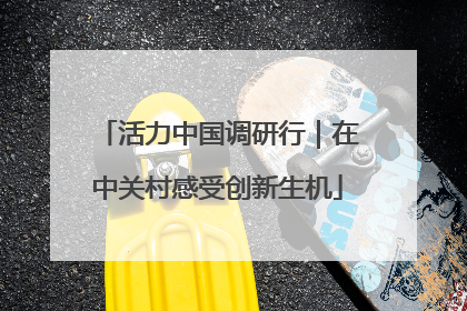 活力中国调研行｜在中关村感受创新生机