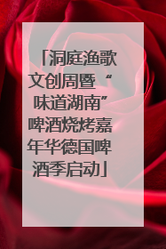 洞庭渔歌文创周暨“味道湖南”啤酒烧烤嘉年华德国啤酒季启动