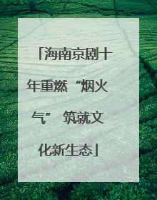 海南京剧十年重燃“烟火气” 筑就文化新生态