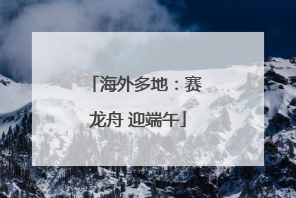 海外多地：赛龙舟 迎端午