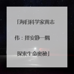 海归科学家黄志伟：择安静一隅 探索生命奥秘