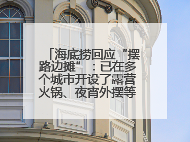 海底捞回应“摆路边摊”：已在多个城市开设了露营火锅、夜宵外摆等户外业态