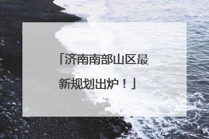 济南南部山区最新规划出炉！