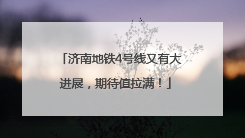 济南地铁4号线又有大进展，期待值拉满！