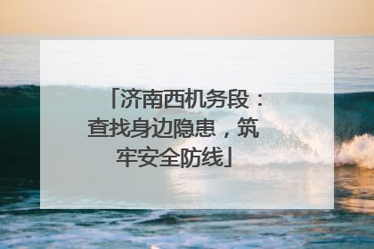 济南西机务段：查找身边隐患，筑牢安全防线
