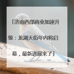 济南西部商业加速升级：龙湖天街年内将启幕，最新进展来了