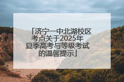济宁一中北湖校区考点关于2025年夏季高考与等级考试的温馨提示